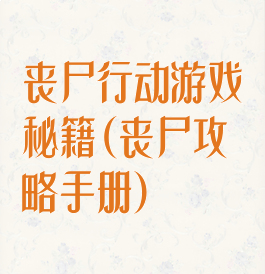 丧尸行动游戏秘籍(丧尸攻略手册)