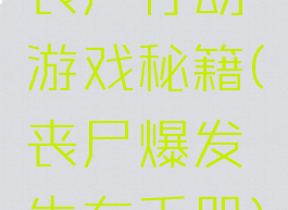 丧尸行动游戏秘籍(丧尸爆发生存手册)