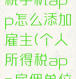 个人所得税手机app怎么添加雇主(个人所得税app雇佣单位怎么加)