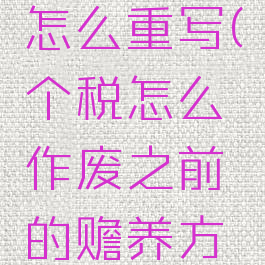 个人所得税赡养老人作废了怎么重写(个税怎么作废之前的赡养方式后可以再重新添加吗)