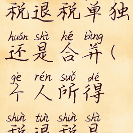 个人所得税退税单独还是合并(个人所得税退税是退全部吗)