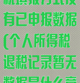 个人所得税退税填报方式没有已申报数据(个人所得税退税记录暂无数据是什么意思)