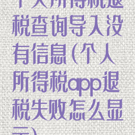 个人所得税退税查询导入没有信息(个人所得税app退税失败怎么显示)