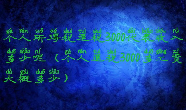 个人所得税退税3000代表收入多少呢(个人退税3000多工资大概多少)