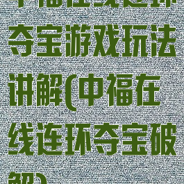 中福在线连环夺宝游戏玩法讲解(中福在线连环夺宝破解)