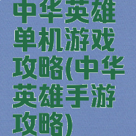 中华英雄单机游戏攻略(中华英雄手游攻略)