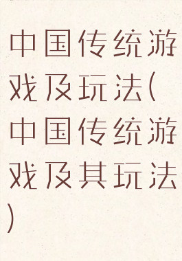 中国传统游戏及玩法(中国传统游戏及其玩法)