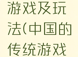 中国传统游戏及玩法(中国的传统游戏怎么玩)