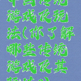 中国传统游戏及玩法(你了解哪些传统游戏及其玩法?)