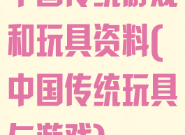 中国传统游戏和玩具资料(中国传统玩具与游戏)