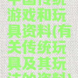 中国传统游戏和玩具资料(有关传统玩具及其玩法的资料)
