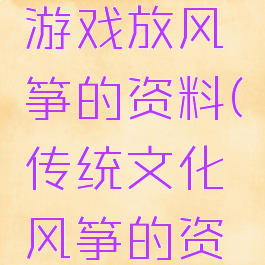 中国传统游戏放风筝的资料(传统文化风筝的资料)