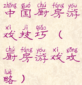 中国厨房游戏技巧(厨房游戏攻略)