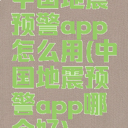 中国地震预警app怎么用(中国地震预警app哪个好)