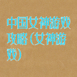 中国女神游戏攻略(女神游戏)