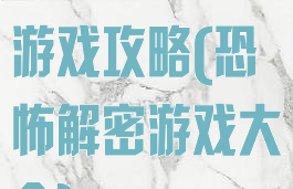 中国恐怖解密游戏攻略(恐怖解密游戏大全)