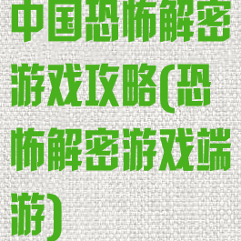 中国恐怖解密游戏攻略(恐怖解密游戏端游)