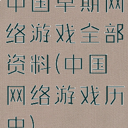 中国早期网络游戏全部资料(中国网络游戏历史)