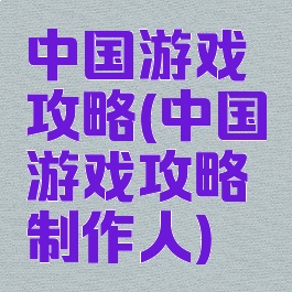 中国游戏攻略(中国游戏攻略制作人)