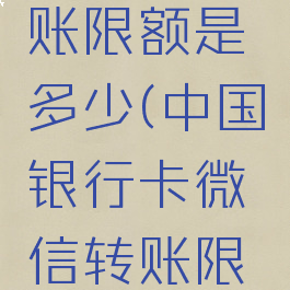 中国银行卡微信转账限额是多少(中国银行卡微信转账限额多少一天)