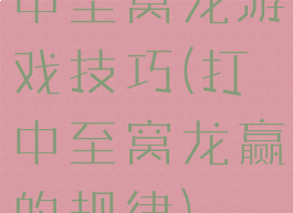 中至窝龙游戏技巧(打中至窝龙赢的规律)