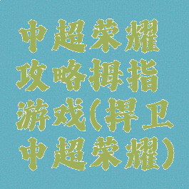 中超荣耀攻略拇指游戏(捍卫中超荣耀)