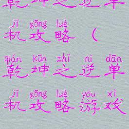 乾坤之逆单机攻略(乾坤之逆单机攻略游戏)