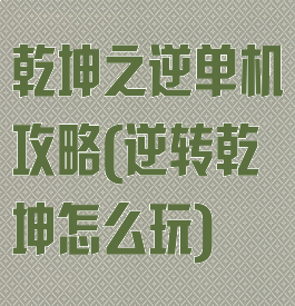 乾坤之逆单机攻略(逆转乾坤怎么玩)