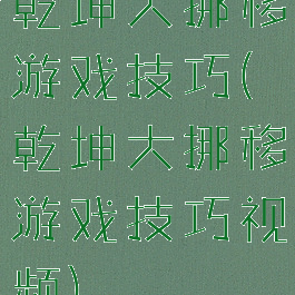 乾坤大挪移游戏技巧(乾坤大挪移游戏技巧视频)