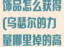 乌瑟尔的力量饰品怎么获得(乌瑟尔的力量哪里掉的高)