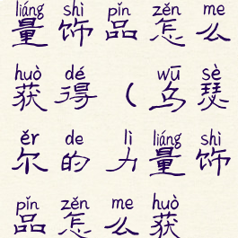 乌瑟尔的力量饰品怎么获得(乌瑟尔的力量饰品怎么获得)