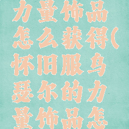 乌瑟尔的力量饰品怎么获得(怀旧服乌瑟尔的力量饰品怎么获得)