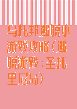 乌托邦逃脱小游戏攻略(逃脱游戏:圣托里尼岛)