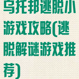 乌托邦逃脱小游戏攻略(逃脱解谜游戏推荐)