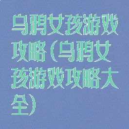 乌鸦女孩游戏攻略(乌鸦女孩游戏攻略大全)