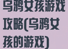 乌鸦女孩游戏攻略(乌鸦女孩的游戏)