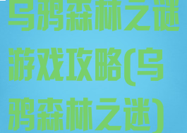 乌鸦森林之谜游戏攻略(乌鸦森林之迷)