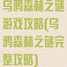 乌鸦森林之谜游戏攻略(乌鸦森林之谜完整攻略)