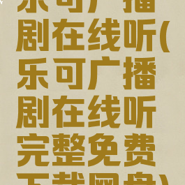 乐可广播剧在线听(乐可广播剧在线听完整免费下载网盘)