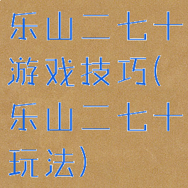乐山二七十游戏技巧(乐山二七十玩法)