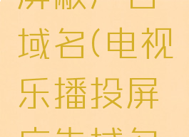 乐播投屏屏蔽广告域名(电视乐播投屏广告域名屏蔽)