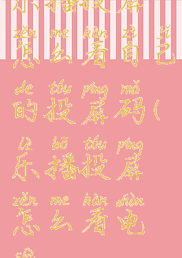 乐播投屏怎么看自己的投屏码(乐播投屏怎么看电视)