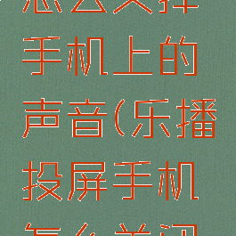 乐播投屏怎么关掉手机上的声音(乐播投屏手机怎么关闭声音)