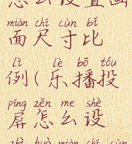 乐播投屏怎么设置画面尺寸比例(乐播投屏怎么设置画面尺寸比例大小)