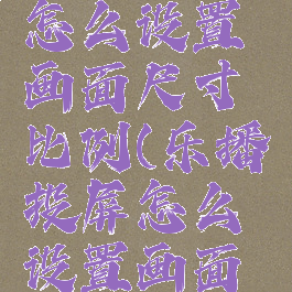 乐播投屏怎么设置画面尺寸比例(乐播投屏怎么设置画面尺寸比例)