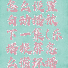 乐播投屏怎么设置自动播放下一集(乐播投屏怎么循环播放)