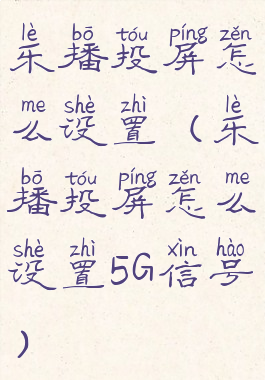 乐播投屏怎么设置(乐播投屏怎么设置5G信号)