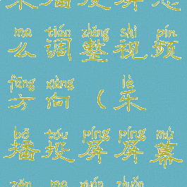 乐播投屏怎么调整视频方向(乐播投屏屏幕怎么旋转)