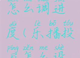 乐播投屏怎么调进度(乐播投屏怎么设置画质)