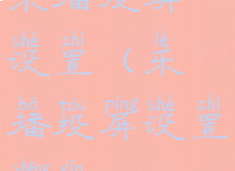 乐播投屏设置(乐播投屏设置声音)